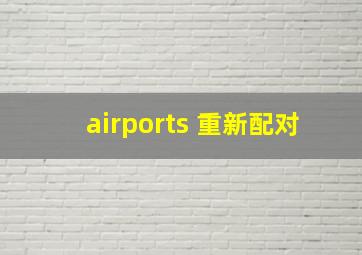 airports 重新配对